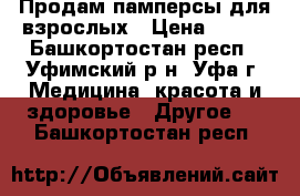 Продам памперсы для взрослых › Цена ­ 500 - Башкортостан респ., Уфимский р-н, Уфа г. Медицина, красота и здоровье » Другое   . Башкортостан респ.